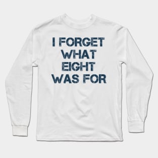 I Forget What Eight Was For Long Sleeve T-Shirt